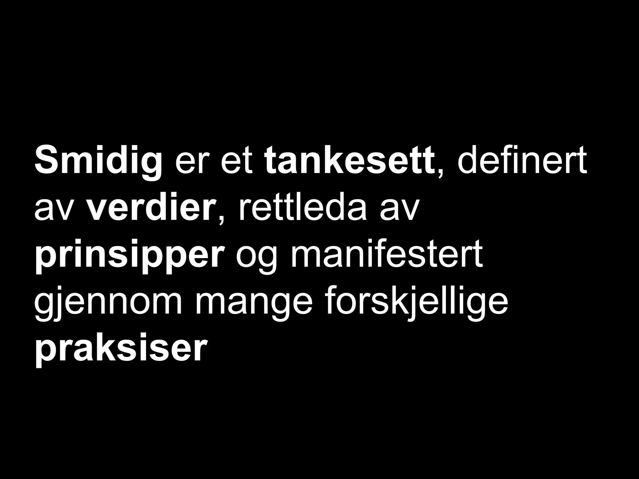 Smidig er et tankesett, definert
av verdier, rettleda av
prinsipper og manifestert
gjennom mange forskjellige
praksiser

 