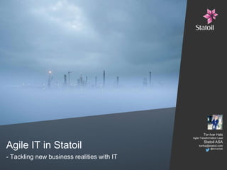 Agile IT in Statoil
- Tackling new business realities with IT
Tor-Ivar Hals
Agile Transformation Lead
Statoil ASA
toriha@statoil.com
@torivarhals
 