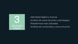 3
•Identidad digital y marcas
•Análisis de casos de éxito y estrategias
•Plataformas más utilizadas
•Análisis de contenidos y comunicación
Identidad
Digital
 