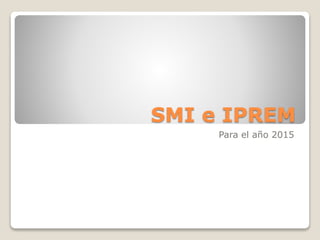 SMI e IPREM
Para el año 2015
 