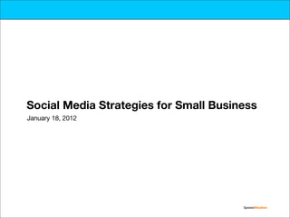 Social Media Strategies for Small Business
January 18, 2012




                                       SpoonerSkadron
 