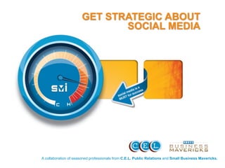 GET STRATEGIC ABOUT
                             SOCIAL MEDIA




A collaboration of seasoned professionals from C.E.L. Public Relations and Small Business Mavericks.
 