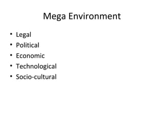 Mega Environment
•   Legal
•   Political
•   Economic
•   Technological
•   Socio-cultural
 