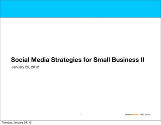 Social Media Strategies for Small Business II
       January 25, 2012




                              1              SpoonerSkadron / CMC Jan’12



Tuesday, January 24, 12
 