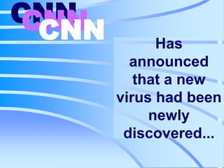 CNN CNN CNN Has announced that a new virus had been newly discovered... 