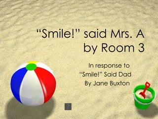 “ Smile!” said Mrs. A by Room 3 In response to  “ Smile!” Said Dad By Jane Buxton  