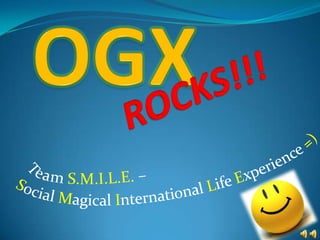OGX ROCKS!!! Team S.M.I.L.E. –  Social Magical InternationalLife Experience =) 
