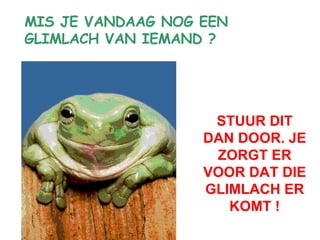 STUUR DIT DAN DOOR. JE ZORGT ER VOOR DAT DIE GLIMLACH ER KOMT ! MIS JE VANDAAG NOG EEN GLIMLACH VAN IEMAND ? 