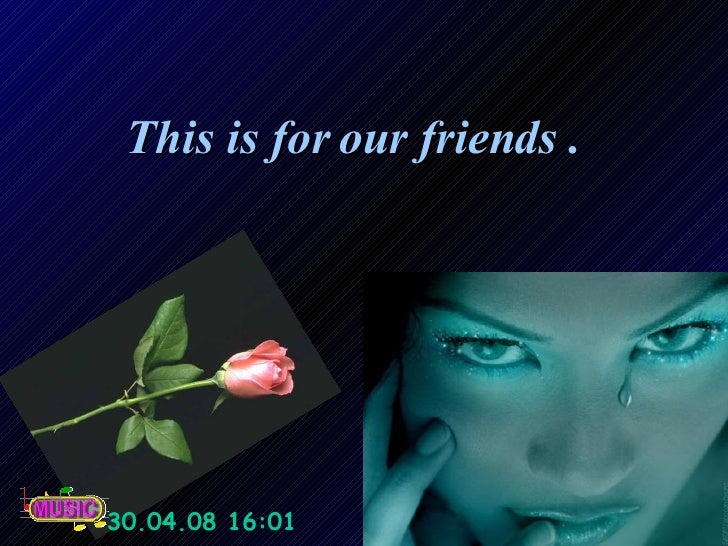 This is for our friends .  02.06.09   22:52 