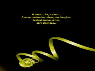 O amor... Ah, o amor... O amor quebra barreiras, une facções, destrói preconceitos, cura doenças... 