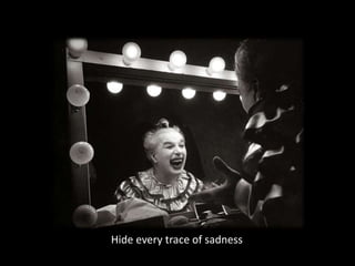 Hide every trace of sadness
 