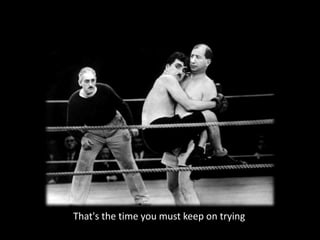 That's the time you must keep on trying
 