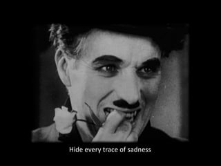 Hide every trace of sadness
 
