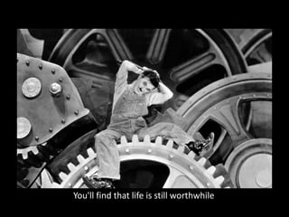 You'll find that life is still worthwhile
 