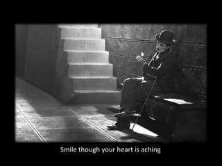 Smile though your heart is aching
 