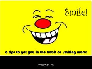 Smile!
6 tips to get you in the habit of smiling more:
BY BIZZLEH2O.
 