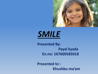 SMILE
Presented By:
Payal kyada
En.no: 167600585018
Presented to :
Khushbu ma’am
 