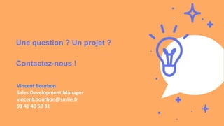 Une question ? Un projet ?
Contactez-nous !
Vincent Bourbon
Sales Development Manager
vincent.bourbon@smile.fr
01 41 40 59 31
 