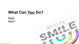 #SMWSMILE | #SMILENET 16
What Can You Do?
Right
Now?
 
