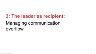 #SMWSMILE | #SMILENET 8
3: The leader as recipient:
Managing communication
overflow
 