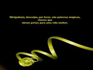 Obrigado(a), desculpa, por favor, são palavras mágicas, chaves que abrem portas para uma vida melhor. 