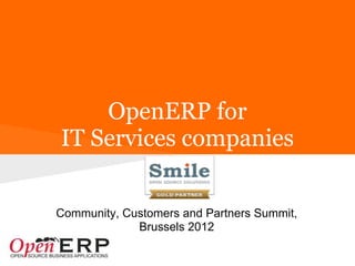 OpenERP for
IT Services companies
                  Smile


Community, Customers and Partners Summit,
             Brussels 2012
 