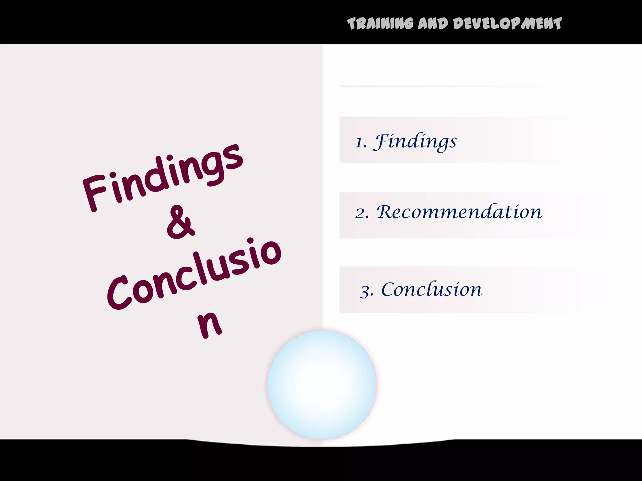 TRAINING AND DEVELOPMENT




1. Findings


2. Recommendation



 3. Conclusion
 