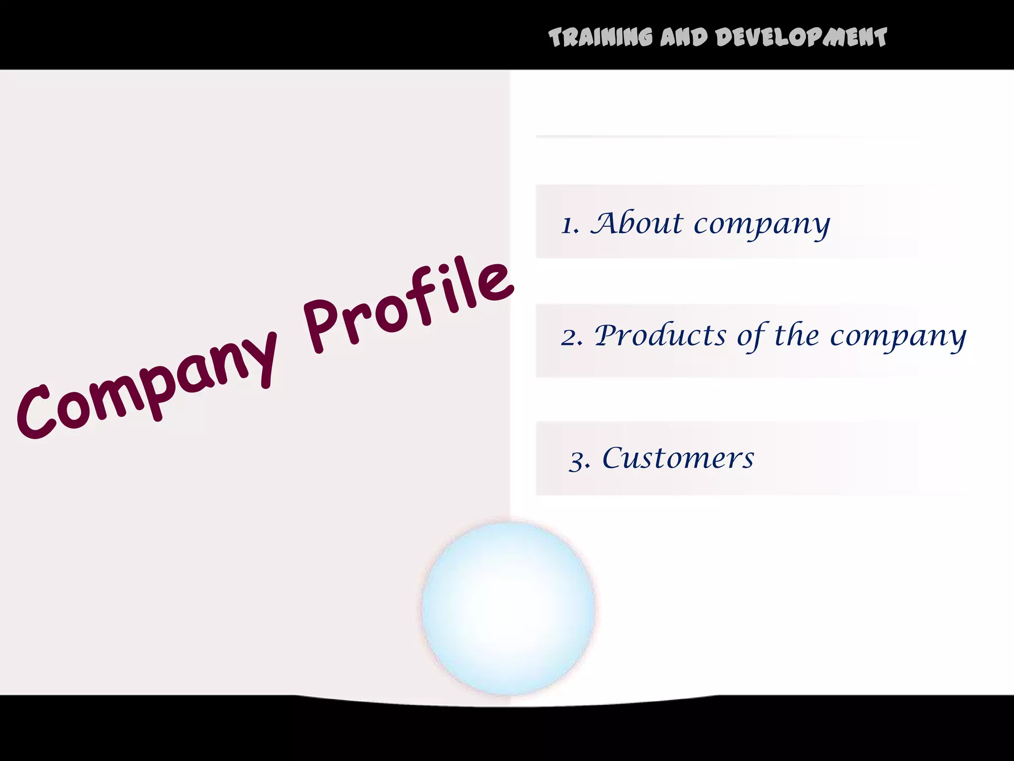 TRAINING AND DEVELOPMENT




1. About company


2. Products of the company



 3. Customers
 