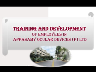 TRAINING AND DEVELOPMENT
       of EMPLOYEEs in
Appasamy Ocular Devices (P) Ltd
 
