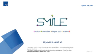 27/06/16 - 1
Solution Multimodale Intégrée pour LausannE
23 juin 2016 – ASIT VD
- Introduction, essence du projet et premi...