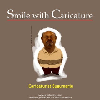 Smile with Caricature




     Caricaturist Sugumarje

               www.caricaturelives.com
     caricature,portrait and live caricature service
 