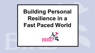 Building Personal
Resilience in a
Fast Paced World
 