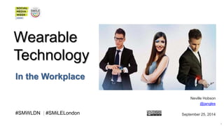 Wearable 
Technology 
In the Workplace 
Neville Hobson 
@jangles 
#SMWLDN | #SMiLELondon September 25, 2014 
#SMWLDN | #SMILELONDON 1 
 
