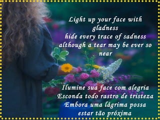 Light up your face with gladness hide every trace of sadness although a tear may be ever so near Ilumine sua face com alegria Esconda todo rastro de tristeza Embora uma lágrima possa estar tão próxima   