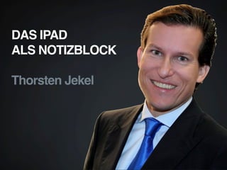 DAS IPAD  
ALS NOTIZBLOCK 
 
Thorsten Jekel"
 