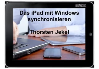 Das iPad mit Windows
  synchronisieren

   Thorsten Jekel
 