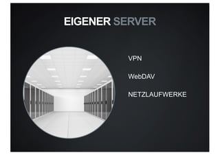 VPN
WebDAV
NETZLAUFWERKE
EIGENER SERVER
 