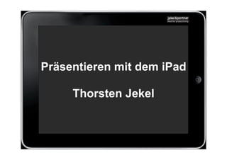 Präsentieren mit dem iPad

     Thorsten Jekel
 