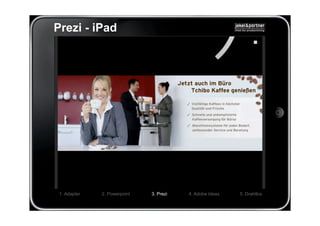 Prezi - iPad




 1. Adapter   2. Powerpoint   3. Prezi   4. Adobe Ideas   5. Drahtlos
 