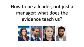 How to be a leader, not just a
manager: what does the
evidence teach us?
 