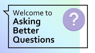 Welcome to
Asking
Better
Questions
 