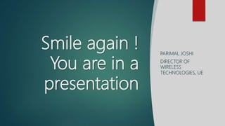 Smile again !
You are in a
presentation
PARIMAL JOSHI
DIRECTOR OF
WIRELESS
TECHNOLOGIES, UE
 