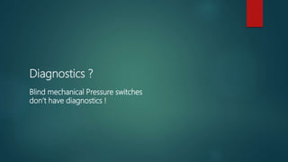 Diagnostics ?
Blind mechanical Pressure switches
don’t have diagnostics !
 