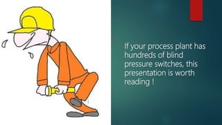 If your process plant has
hundreds of blind
pressure switches, this
presentation is worth
reading !
 