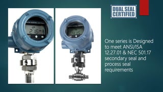 One series is Designed
to meet ANSI/ISA
12.27.01 & NEC 501.17
secondary seal and
process seal
requirements
 
