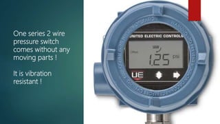 One series 2 wire
pressure switch
comes without any
moving parts !
It is vibration
resistant !
 