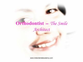 Orthodontist – The Smile
Architect
www.indiandentalacademy.com
 