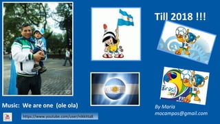 Till 2018 !!!
By María
mocampos@gmail.comhttps://www.youtube.com/user/nikkitta8
Music: We are one (ole ola)
 