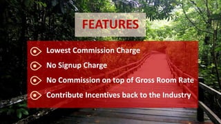 FEATURES
Lowest Commission Charge
No Signup Charge
No Commission on top of Gross Room Rate
Contribute Incentives back to the Industry
 