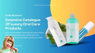 Extensive Catalogue
Of Luxury Oral Care
Products
Smile Boosters
Give your oral hygiene a boost with the range of luxury
teeth cleaning products care. Get the best luxury
dental products from top brands to protect your teeth.
 